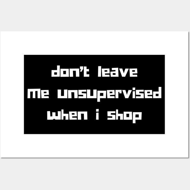 Don't Leave Me Unsupervised When I Shop. Funny Gift For Those That Love To Shop. Gift for Christmas. White Wall Art by That Cheeky Tee